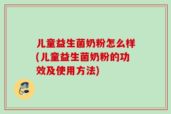 儿童益生菌奶粉怎么样(儿童益生菌奶粉的功效及使用方法) 儿童益生菌奶粉怎么样(儿童益生菌奶粉的功效及使用方法)