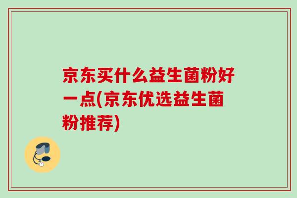 京东买什么益生菌粉好一点(京东优选益生菌粉推荐)