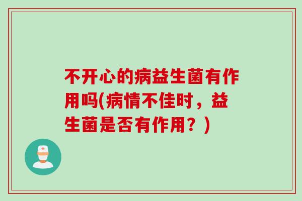 不开心的益生菌有作用吗(情不佳时,益生菌是否有作用?) 不开心的益生菌有作用吗(情不佳时,益生菌是否有作用?)