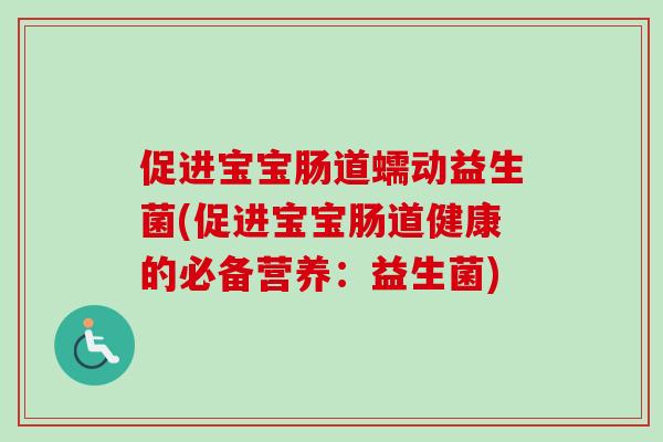 促进宝宝肠道蠕动益生菌(促进宝宝肠道健康的必备营养：益生菌)