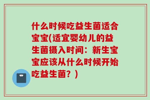 什么时候吃益生菌适合宝宝(适宜婴幼儿的益生菌摄入时间：新生宝宝应该从什么时候开始吃益生菌？)