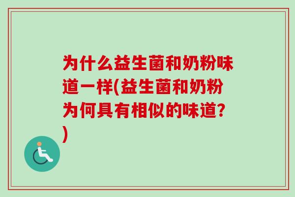 为什么益生菌和奶粉味道一样(益生菌和奶粉为何具有相似的味道？)