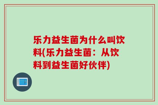 乐力益生菌为什么叫饮料(乐力益生菌：从饮料到益生菌好伙伴)