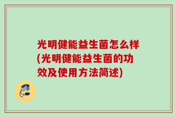 光明健能益生菌怎么样(光明健能益生菌的功效及使用方法简述)