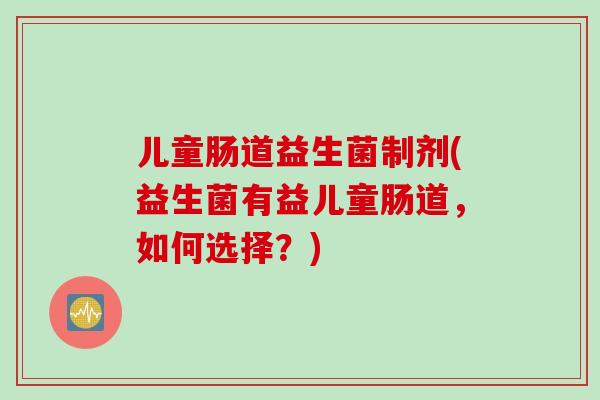 儿童肠道益生菌制剂(益生菌有益儿童肠道，如何选择？)