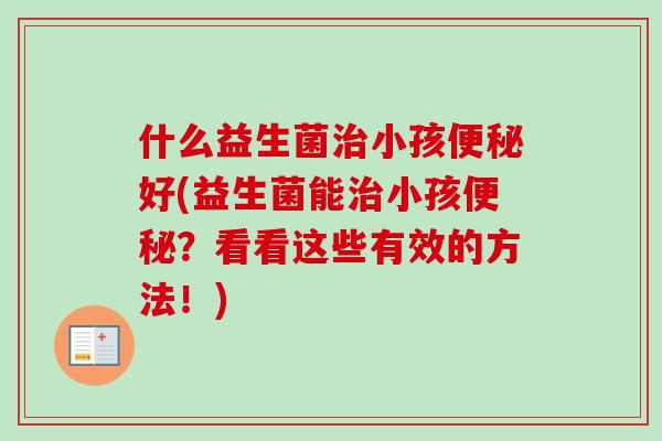 什么益生菌小孩好(益生菌能小孩？看看这些有效的方法！)
