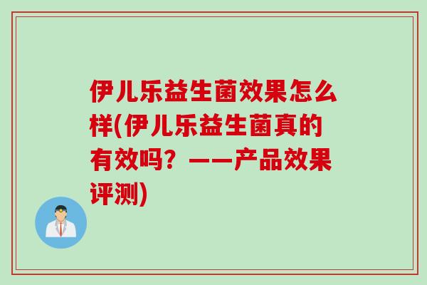 伊儿乐益生菌效果怎么样(伊儿乐益生菌真的有效吗？——产品效果评测)
