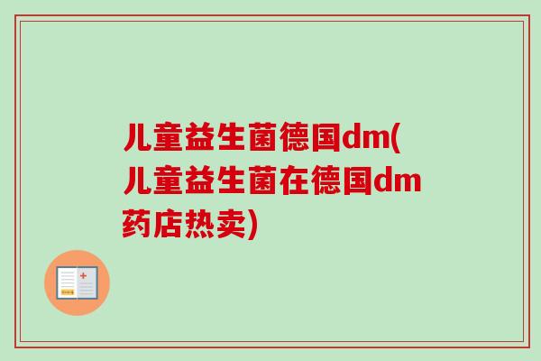 儿童益生菌德国dm(儿童益生菌在德国dm药店热卖) 儿童益生菌德国dm(儿童益生菌在德国dm药店热卖)