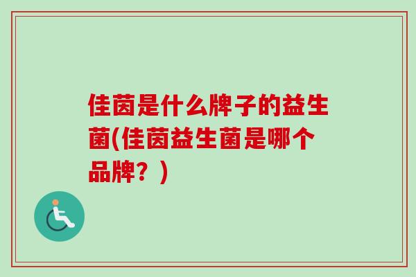 佳茵是什么牌子的益生菌(佳茵益生菌是哪个品牌？)