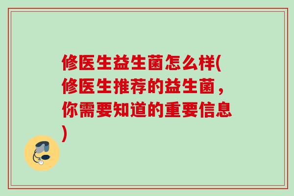 修医生益生菌怎么样(修医生推荐的益生菌，你需要知道的重要信息)