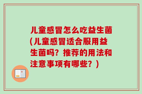 儿童怎么吃益生菌(儿童适合服用益生菌吗？推荐的用法和注意事项有哪些？)