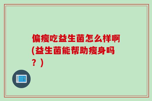 偏瘦吃益生菌怎么样啊(益生菌能帮助瘦身吗？)