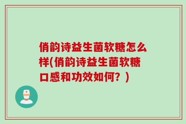 俏韵诗益生菌软糖怎么样(俏韵诗益生菌软糖口感和功效如何?) 俏韵诗益生菌软糖怎么样(俏韵诗益生菌软糖口感和功效如何?)