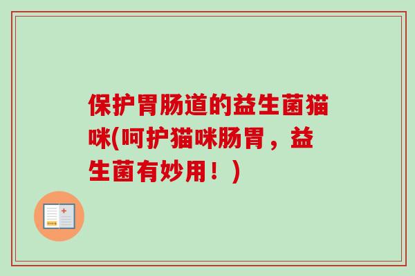 保护道的益生菌猫咪(呵护猫咪肠胃,益生菌有妙用!) 保护道的益生菌猫咪(呵护猫咪肠胃,益生菌有妙用!)