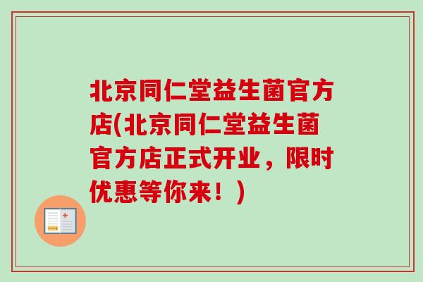 北京同仁堂益生菌官方店(北京同仁堂益生菌官方店正式开业，限时优惠等你来！)