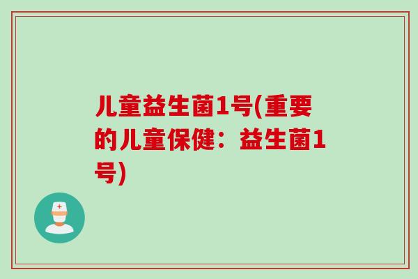 儿童益生菌1号(重要的儿童保健：益生菌1号)