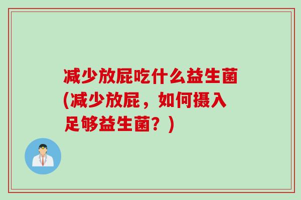 减少放屁吃什么益生菌(减少放屁，如何摄入足够益生菌？)
