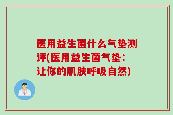 医用益生菌什么气垫测评(医用益生菌气垫：让你的肌肤呼吸自然)
