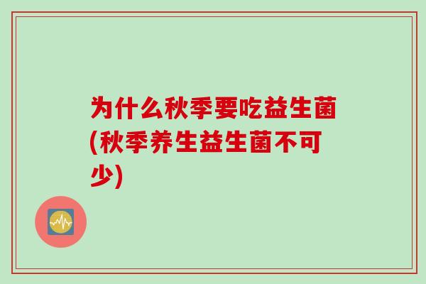 为什么秋季要吃益生菌(秋季养生益生菌不可少) 为什么秋季要吃益生菌(秋季养生益生菌不可少)