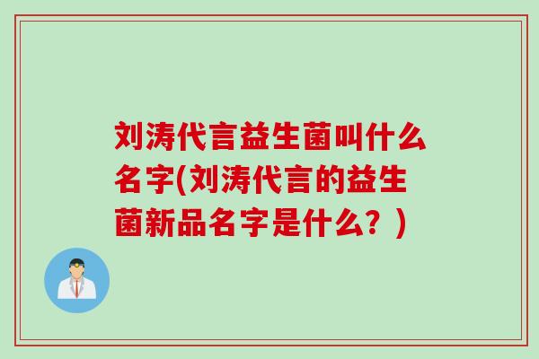 刘涛代言益生菌叫什么名字(刘涛代言的益生菌新品名字是什么？)