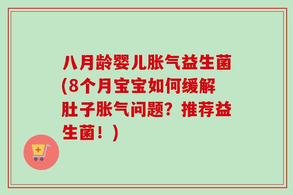 八月龄婴儿益生菌(8个月宝宝如何缓解肚子问题?推荐益生菌!) 八月龄婴儿益生菌(8个月宝宝如何缓解肚子问题?推荐益生菌!)