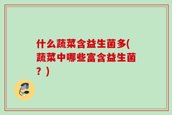 什么蔬菜含益生菌多(蔬菜中哪些富含益生菌?) 什么蔬菜含益生菌多(蔬菜中哪些富含益生菌?)