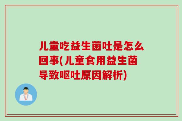 儿童吃益生菌吐是怎么回事(儿童食用益生菌导致原因解析) 儿童吃益生菌吐是怎么回事(儿童食用益生菌导致原因解析)