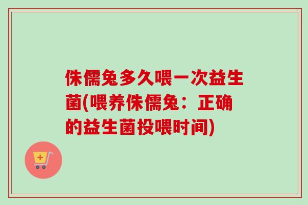 侏儒兔多久喂一次益生菌(喂养侏儒兔:正确的益生菌投喂时间) 侏儒兔多久喂一次益生菌(喂养侏儒兔:正确的益生菌投喂时间)