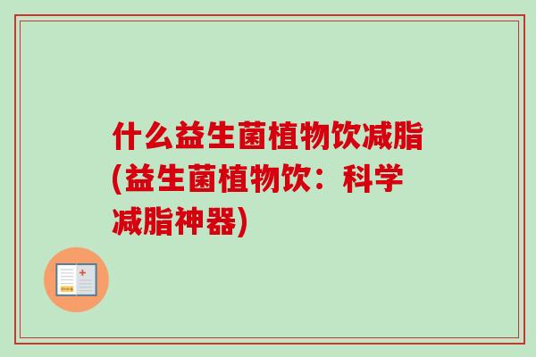 什么益生菌植物饮减脂(益生菌植物饮：科学减脂神器)