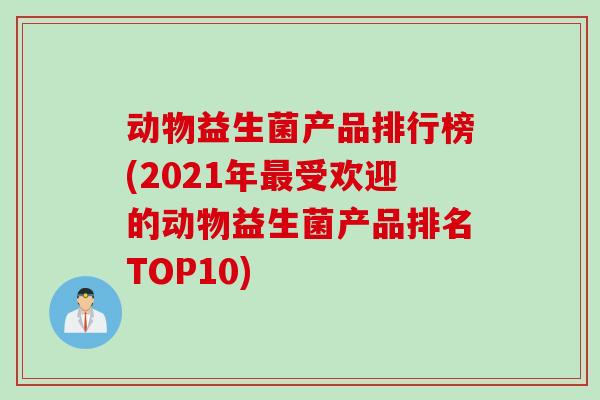 动物益生菌产品排行榜(2021年最受欢迎的动物益生菌产品排名TOP10)