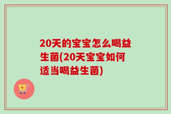 20天的宝宝怎么喝益生菌(20天宝宝如何适当喝益生菌) 20天的宝宝怎么喝益生菌(20天宝宝如何适当喝益生菌)