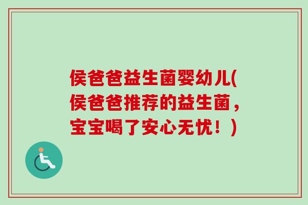 侯爸爸益生菌婴幼儿(侯爸爸推荐的益生菌,宝宝喝了安心无忧!) 侯爸爸益生菌婴幼儿(侯爸爸推荐的益生菌,宝宝喝了安心无忧!)