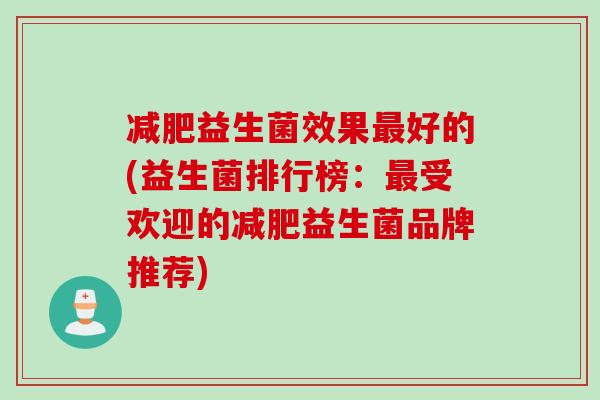 益生菌效果好的(益生菌排行榜:受欢迎的益生菌品牌推荐) 益生菌效果好的(益生菌排行榜:受欢迎的益生菌品牌推荐)