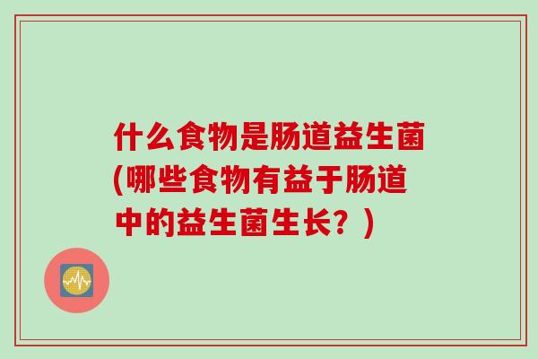 什么食物是肠道益生菌(哪些食物有益于肠道中的益生菌生长？)