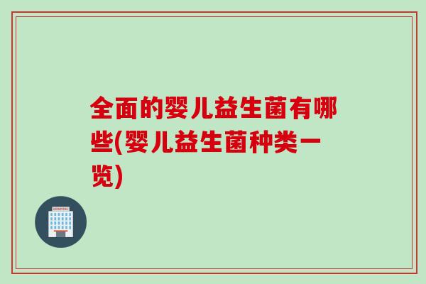 全面的婴儿益生菌有哪些(婴儿益生菌种类一览) 全面的婴儿益生菌有哪些(婴儿益生菌种类一览)