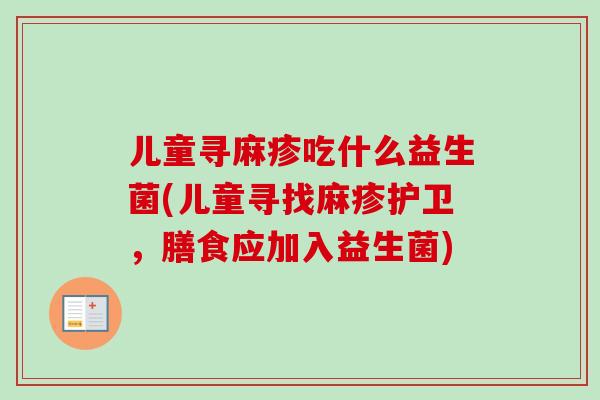 儿童寻麻疹吃什么益生菌(儿童寻找麻疹护卫，膳食应加入益生菌)