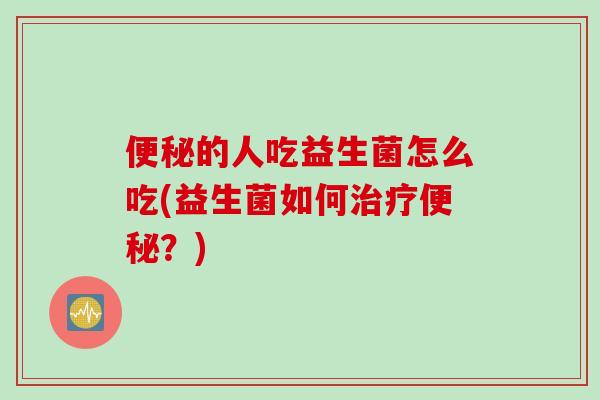 的人吃益生菌怎么吃(益生菌如何?) 的人吃益生菌怎么吃(益生菌如何?)