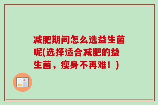 期间怎么选益生菌呢(选择适合的益生菌，瘦身不再难！)
