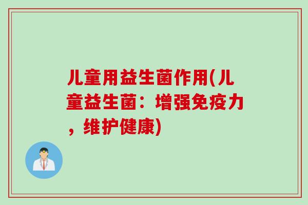 儿童用益生菌作用(儿童益生菌：增强力，维护健康)