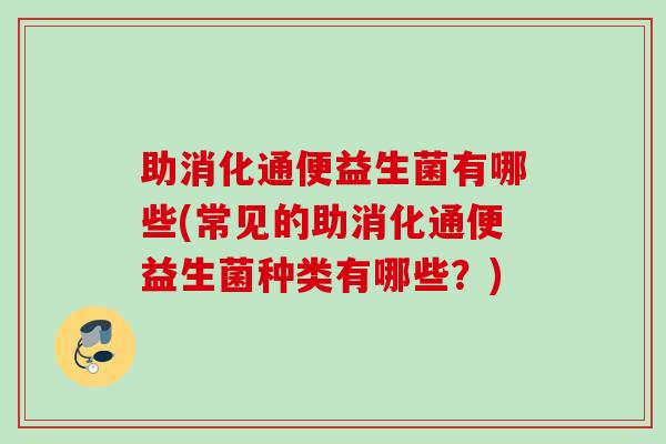 助消化通便益生菌有哪些(常见的助消化通便益生菌种类有哪些？)