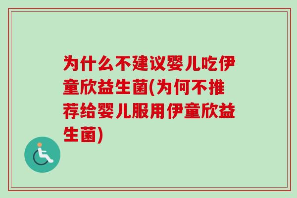为什么不建议婴儿吃伊童欣益生菌(为何不推荐给婴儿服用伊童欣益生菌)