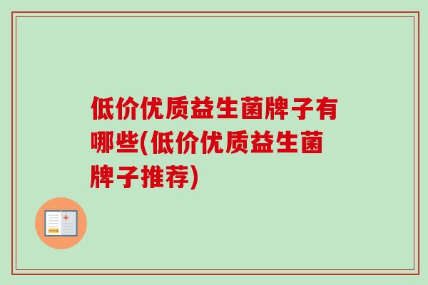 低价优质益生菌牌子有哪些(低价优质益生菌牌子推荐) 低价优质益生菌牌子有哪些(低价优质益生菌牌子推荐)