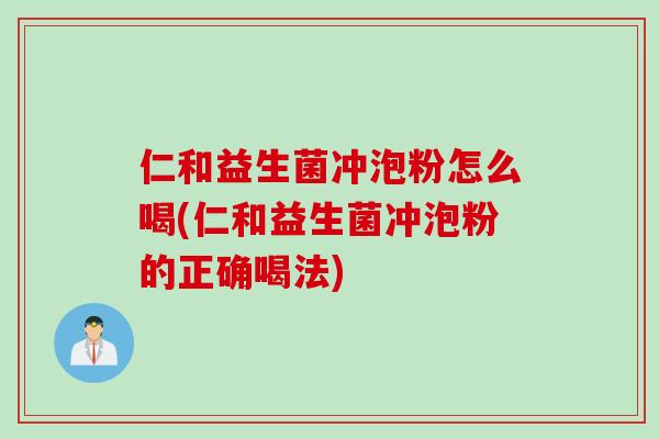 仁和益生菌冲泡粉怎么喝(仁和益生菌冲泡粉的正确喝法)