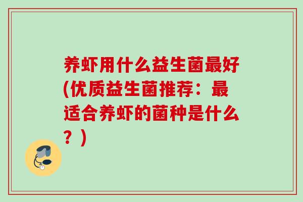 养虾用什么益生菌好(优质益生菌推荐：适合养虾的菌种是什么？)