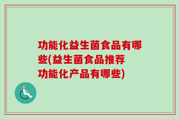 功能化益生菌食品有哪些(益生菌食品推荐 功能化产品有哪些)