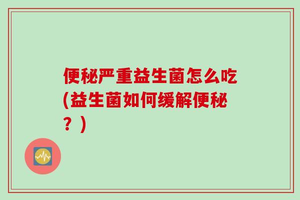 便秘严重益生菌怎么吃(益生菌如何缓解便秘？)