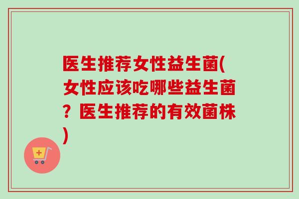 医生推荐女性益生菌(女性应该吃哪些益生菌？医生推荐的有效菌株)