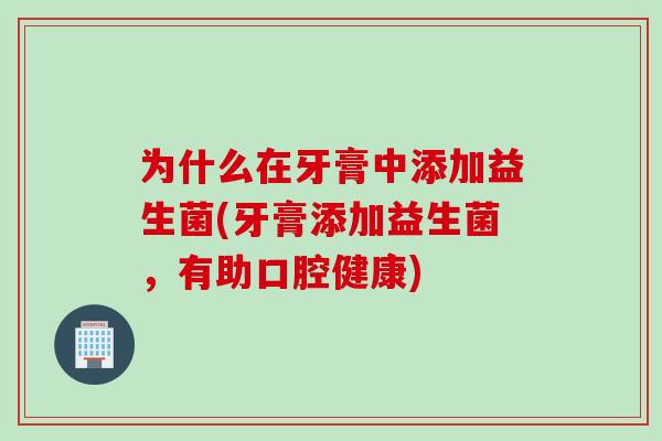 为什么在牙膏中添加益生菌(牙膏添加益生菌，有助口腔健康)