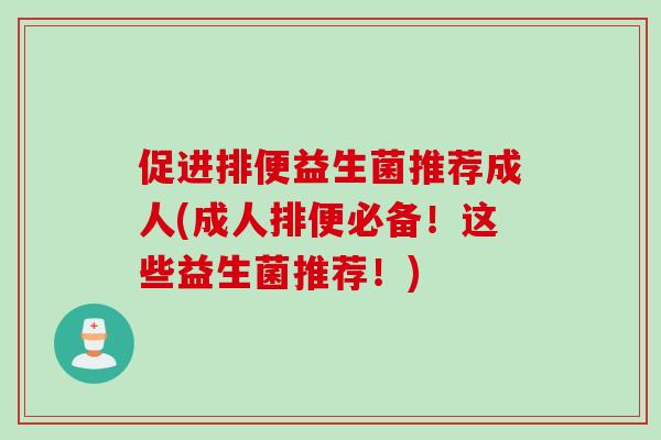 促进排便益生菌推荐成人(成人排便必备！这些益生菌推荐！)