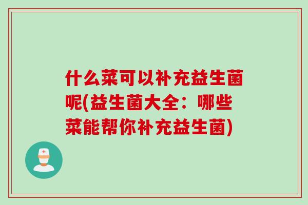什么菜可以补充益生菌呢(益生菌大全：哪些菜能帮你补充益生菌)